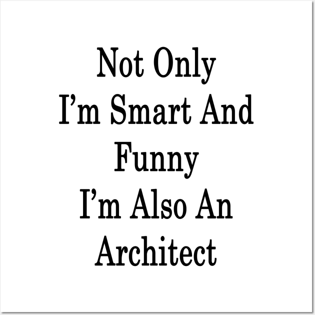 Not Only I'm Smart And Funny I'm Also An Architect Wall Art by supernova23